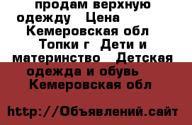 продам верхную одежду › Цена ­ 1 000 - Кемеровская обл., Топки г. Дети и материнство » Детская одежда и обувь   . Кемеровская обл.